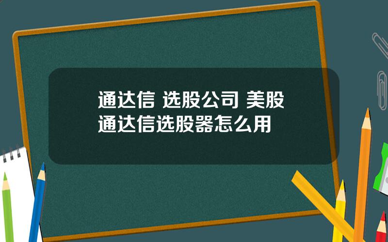 通达信 选股公司 美股 通达信选股器怎么用